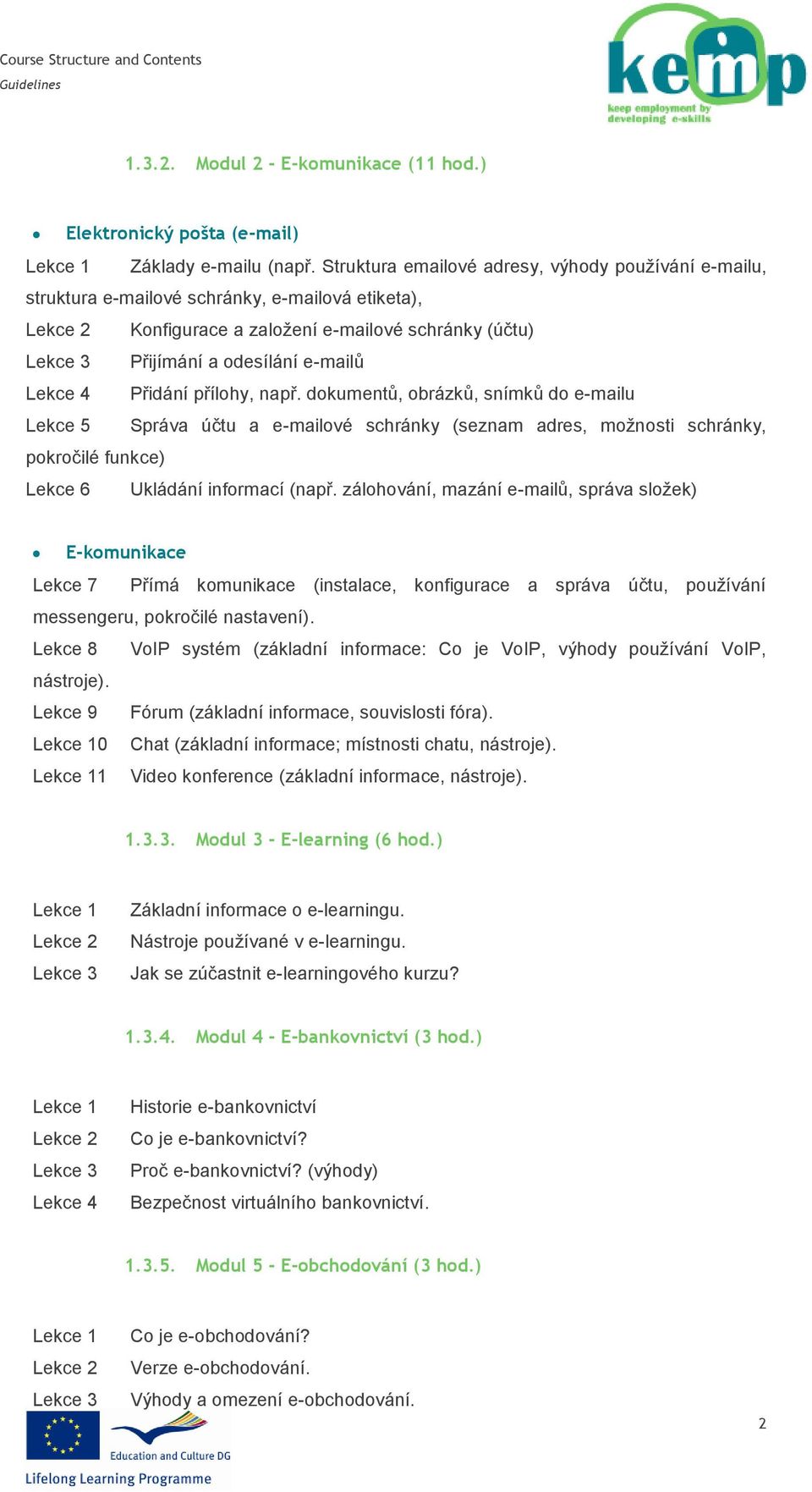 Lekce 4 Přidání přílohy, např. dokumentů, obrázků, snímků do e-mailu Lekce 5 Správa účtu a e-mailové schránky (seznam adres, možnosti schránky, pokročilé funkce) Lekce 6 Ukládání informací (např.