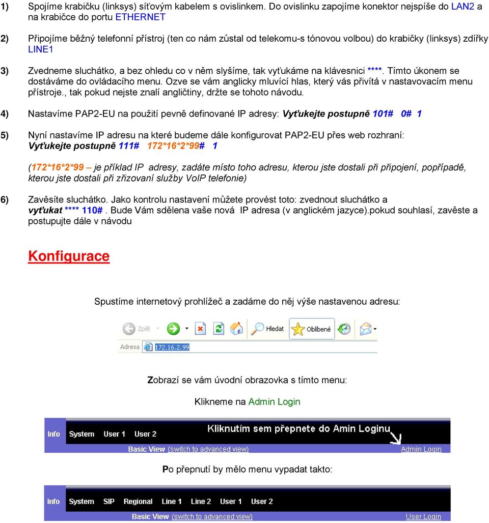 LINE1 3) Zvedneme sluchátko, a bez ohledu co v něm slyšíme, tak vyťukáme na klávesnici ****. Tímto úkonem se dostáváme do ovládacího menu.