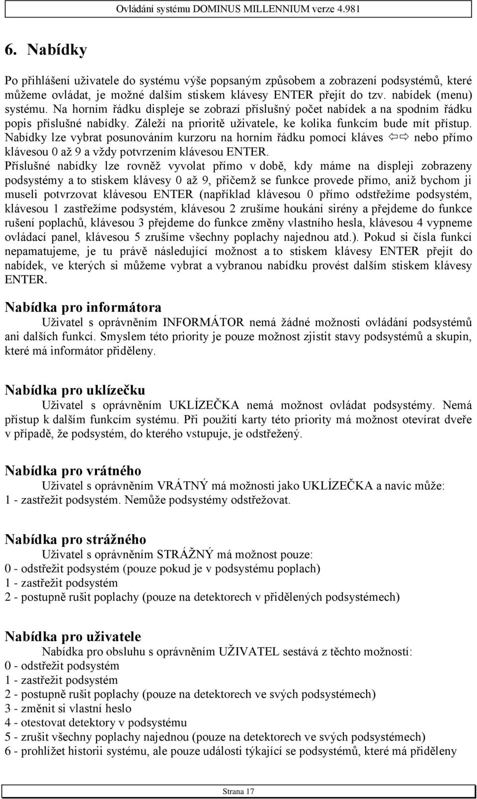 Nabídky lze vybrat posunováním kurzoru na horním řádku pomocí kláves nebo přímo klávesou 0 až 9 a vždy potvrzením klávesou ENTER.