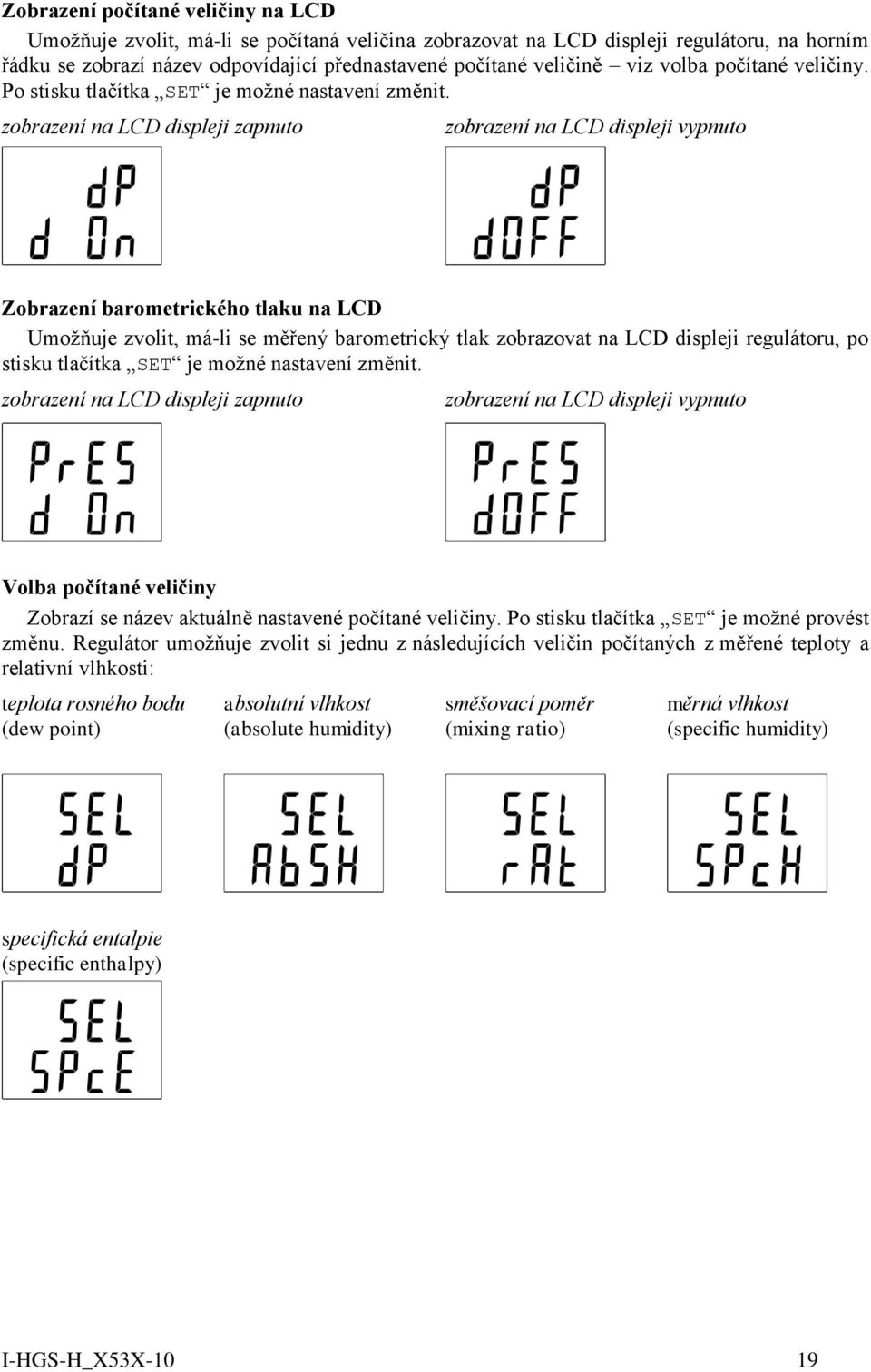 zobrazení na LCD displeji zapnuto zobrazení na LCD displeji vypnuto Zobrazení barometrického tlaku na LCD Umožňuje zvolit, má-li se měřený barometrický tlak zobrazovat na LCD displeji regulátoru, po