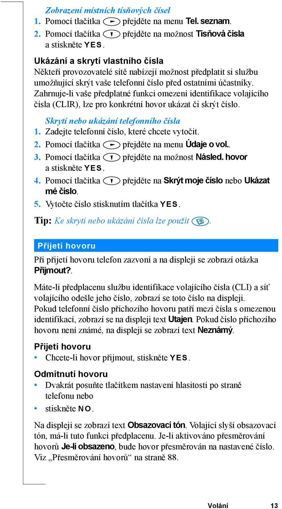 Zahrnuje-li vaše předplatné funkci omezení identifikace volajícího čísla (CLIR), lze pro konkrétní hovor ukázat či skrýt číslo. Skrytí nebo ukázání telefonního čísla 1.