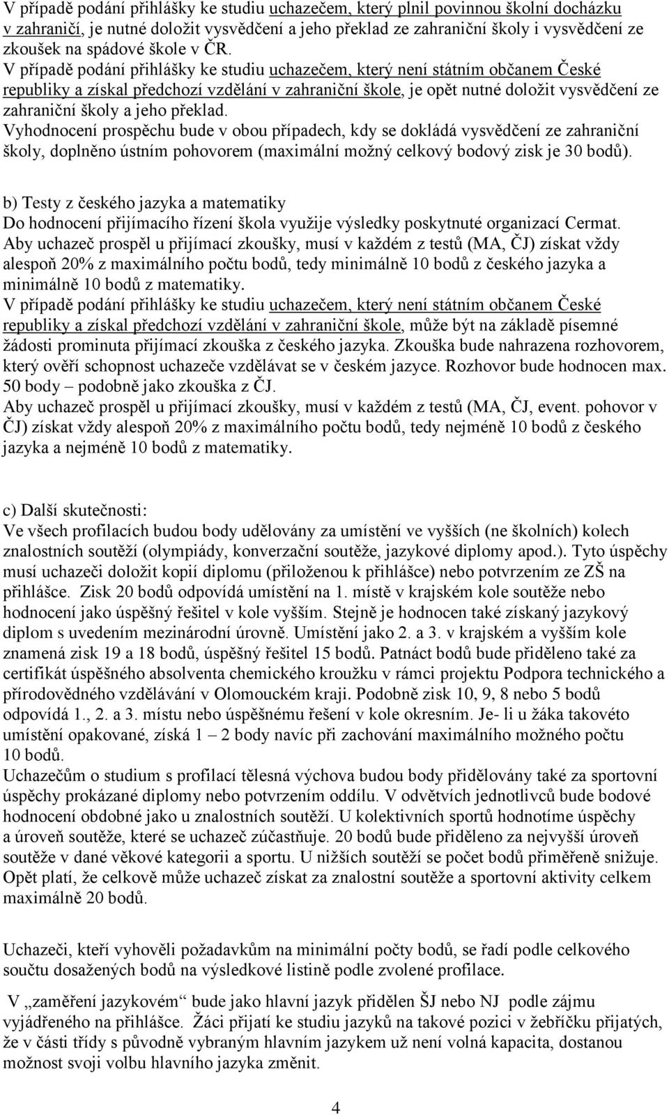 Vyhodnocení prospěchu bude v obou případech, kdy se dokládá vysvědčení ze zahraniční školy, doplněno ústním pohovorem (maximální možný celkový bodový zisk je 30 bodů).