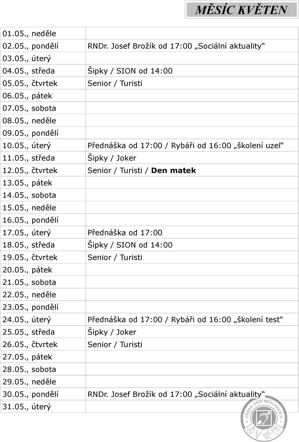 05., neděle 16.05., pondělí 17.05., úterý Přednáška od 17:00 18.05., středa Šipky / SION od 14:00 19.05., čtvrtek Senior / Turisti 20.05., pátek 21.05., sobota 22.05., neděle 23.05., pondělí 24.05., úterý Přednáška od 17:00 / Rybáři od 16:00 školení test 25.