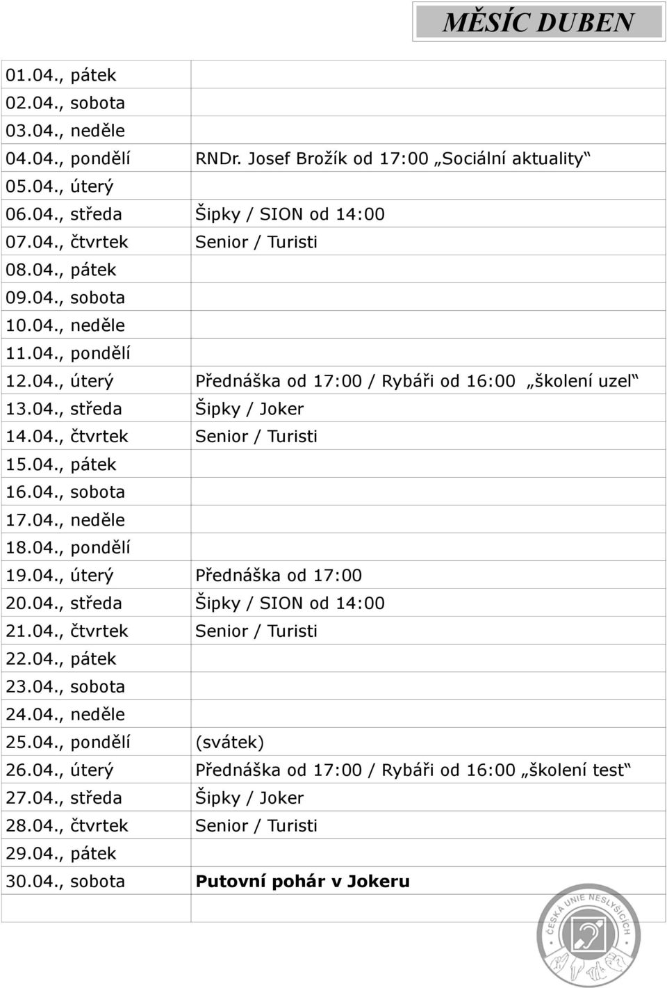 04., sobota 17.04., neděle 18.04., pondělí 19.04., úterý Přednáška od 17:00 20.04., středa Šipky / SION od 14:00 21.04., čtvrtek Senior / Turisti 22.04., pátek 23.04., sobota 24.04., neděle 25.04., pondělí (svátek) 26.