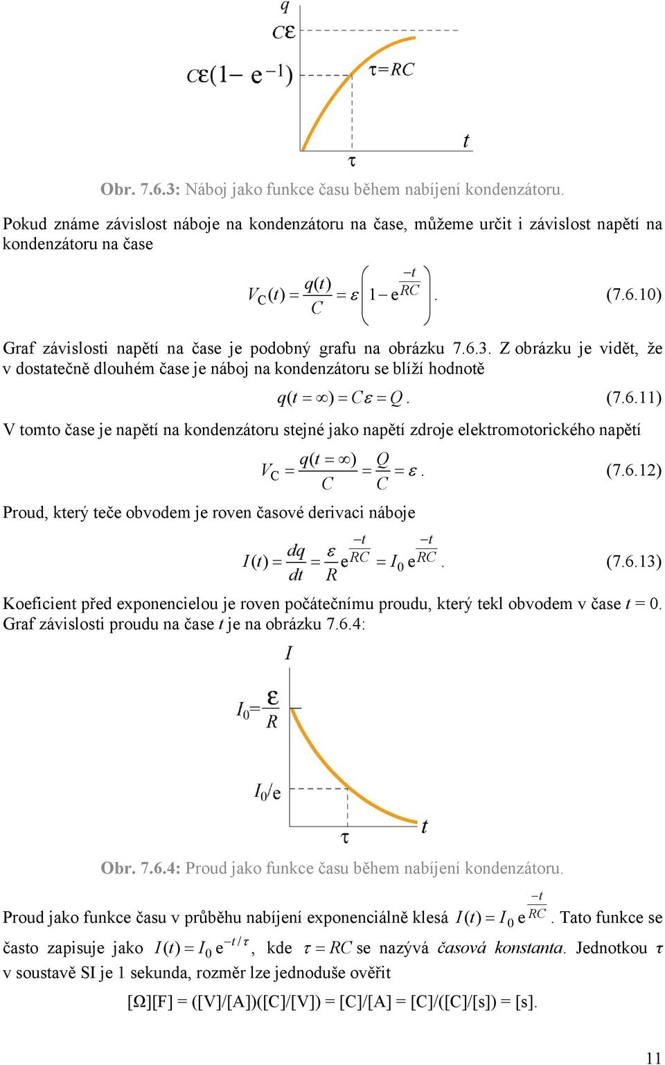 C C (7.6.) Proud, který teče obvodem je roven časové derivaci náboje dq It () = = ec = I0 e C. (7.6.3) dt Koeficient před exponencielou je roven počátečnímu proudu, který tekl obvodem v čase t = 0.