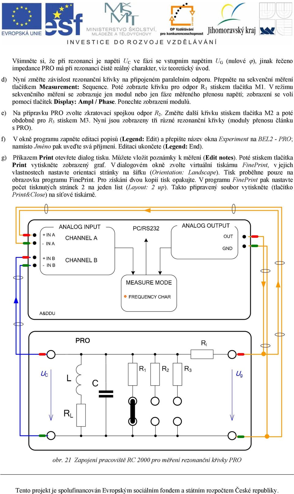 V ežimu sekvenčního měření se zobazuje jen modul nebo jen fáze měřeného přenosu napětí; zobazení se volí pomocí tlačítek Display: Ampl / Phase. Ponechte zobazení modulů.