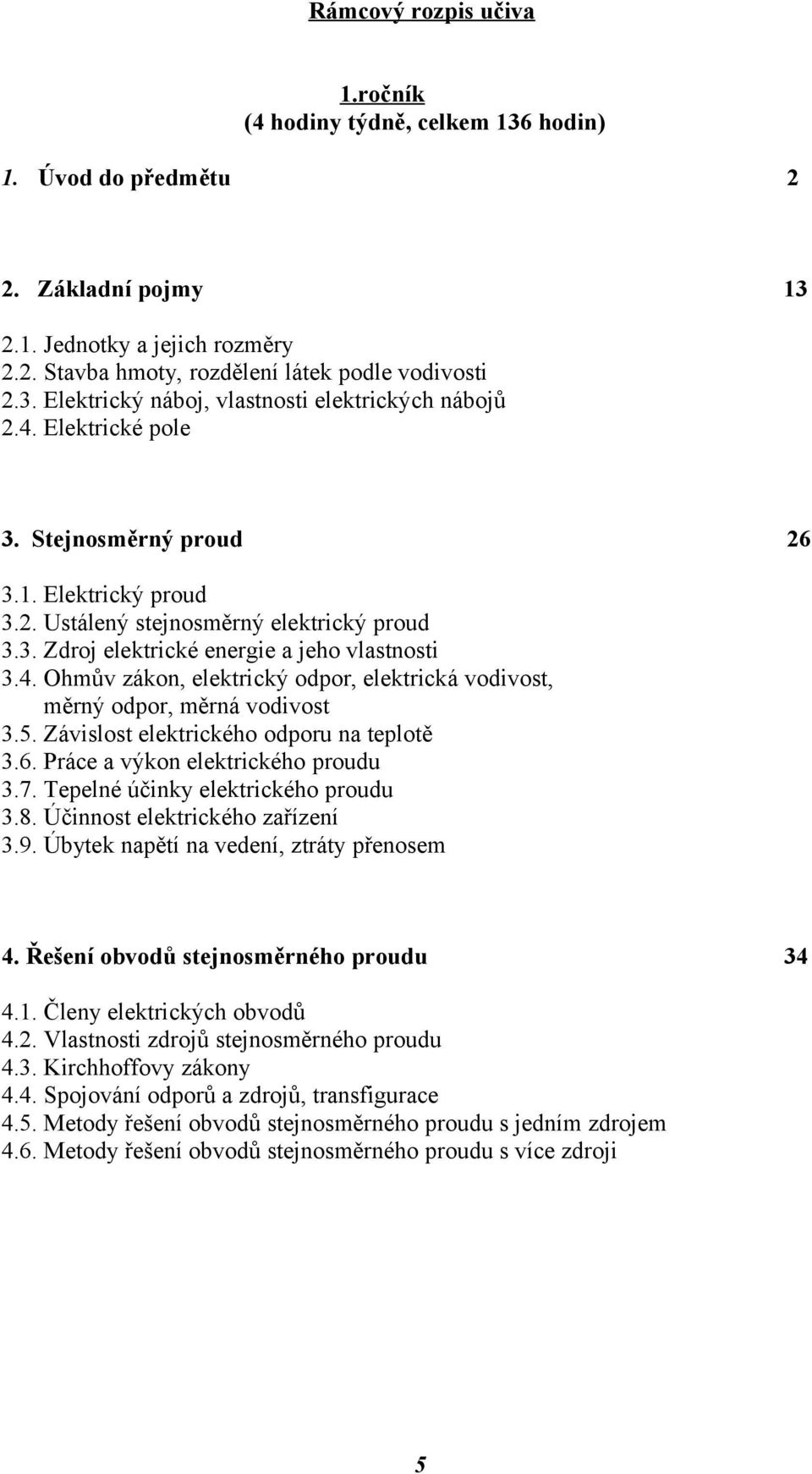 5. Závislost elektrického odporu na teplotě 3.6. Práce a výkon elektrického proudu 3.7. Tepelné účinky elektrického proudu 3.8. Účinnost elektrického zařízení 3.9.