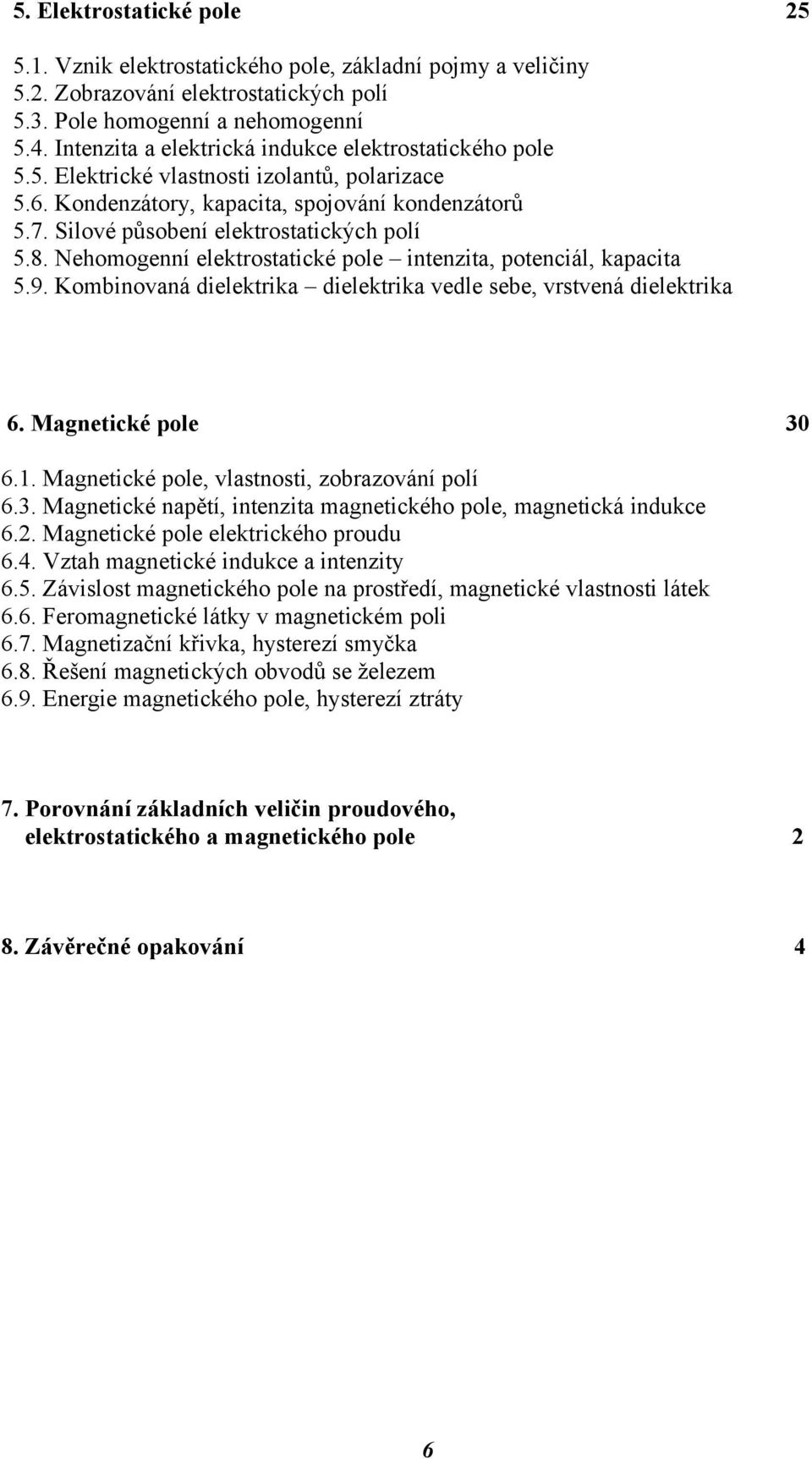 8. Nehomogenní elektrostatické pole intenzita, potenciál, kapacita 5.9. Kombinovaná dielektrika dielektrika vedle sebe, vrstvená dielektrika 6. Magnetické pole 30 6.1.