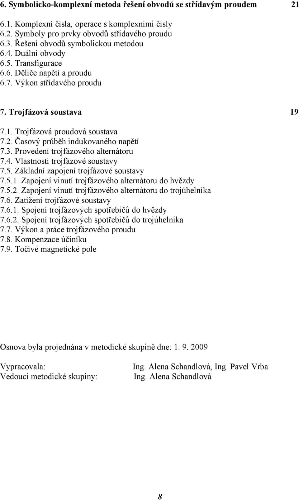 Časový průběh indukovaného napětí 7.3. Provedení trojfázového alternátoru 7.4. Vlastnosti trojfázové soustavy 7.5. Základní zapojení trojfázové soustavy 7.5.1.