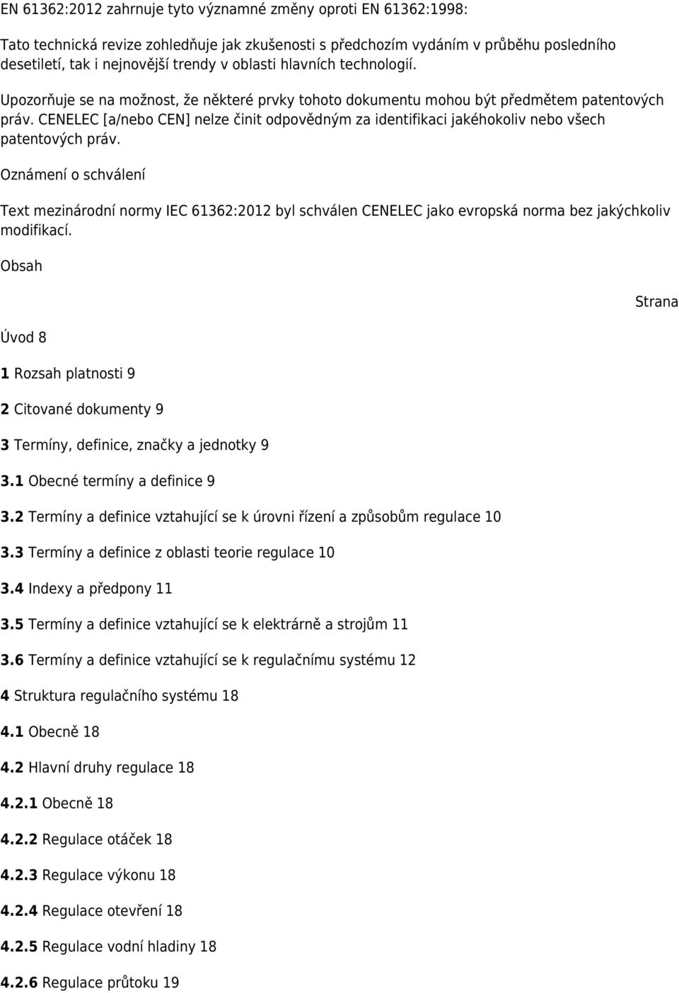 CENELEC [a/nebo CEN] nelze činit odpovědným za identifikaci jakéhokoliv nebo všech patentových práv.