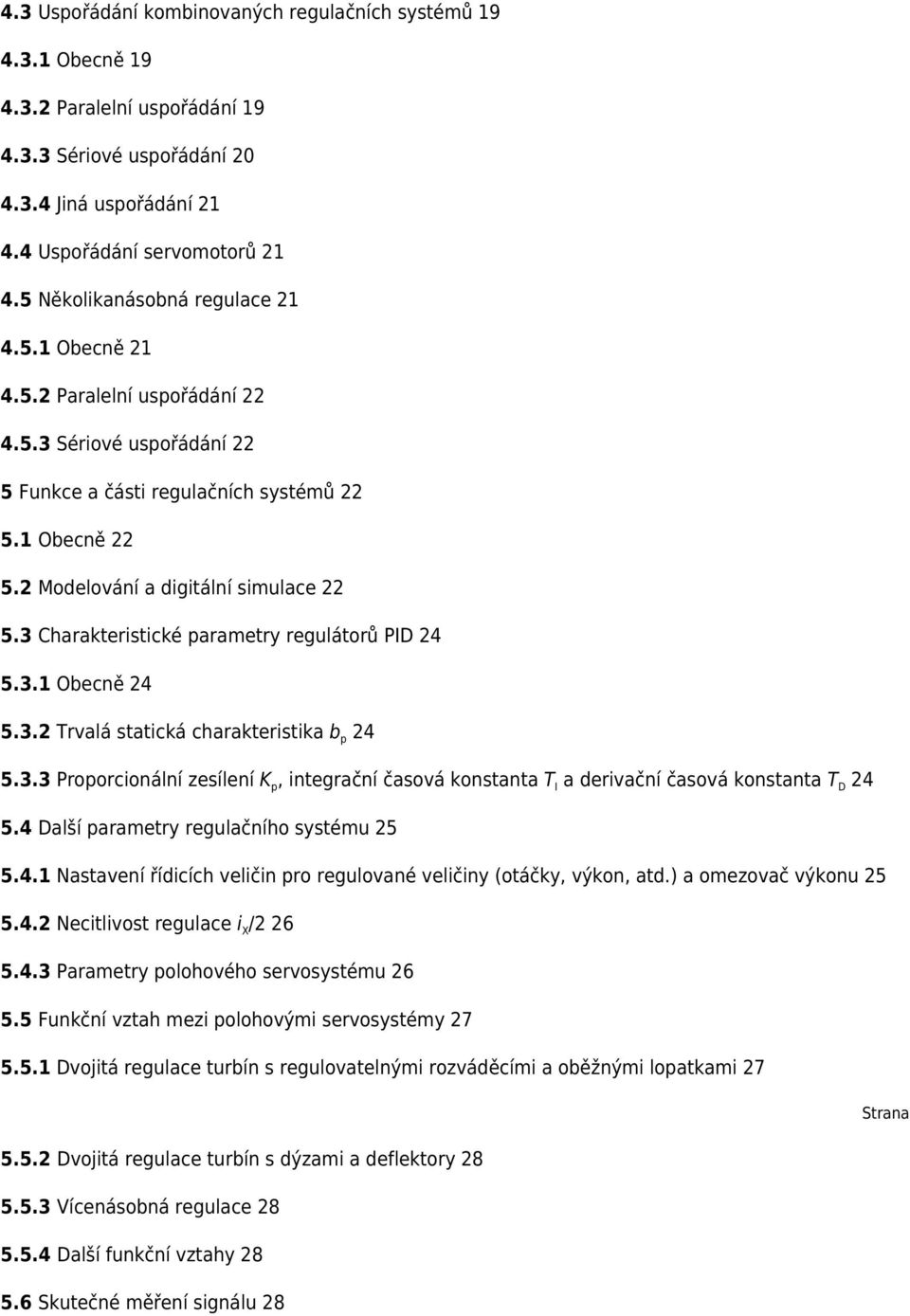 3 Charakteristické parametry regulátorů PID 24 5.3.1 Obecně 24 5.3.2 Trvalá statická charakteristika b p 24 5.3.3 Proporcionální zesílení K p, integrační časová konstanta T I a derivační časová konstanta T D 24 5.