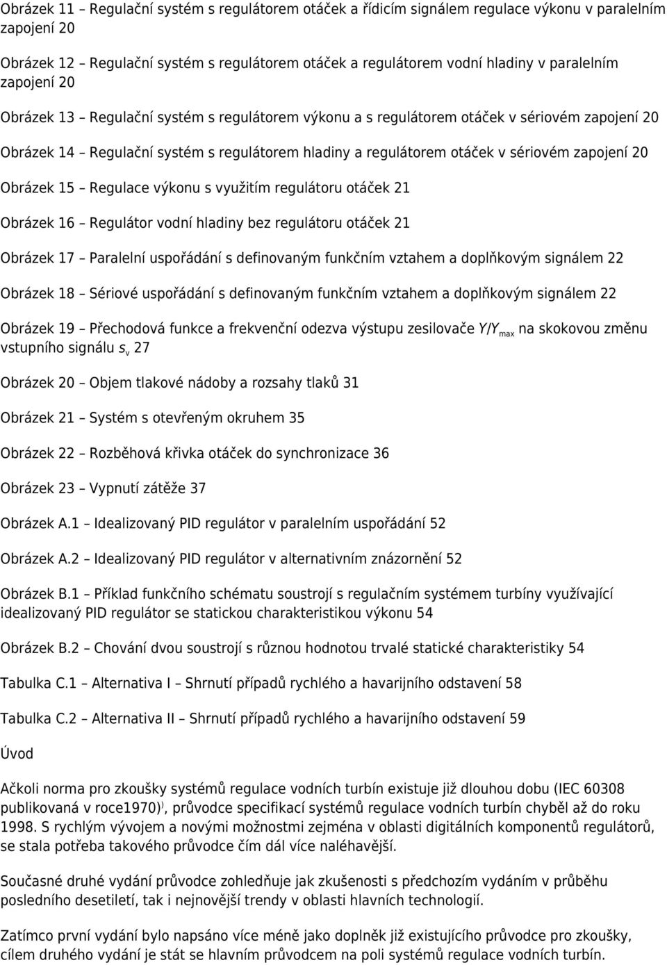 20 Obrázek 15 Regulace výkonu s využitím regulátoru otáček 21 Obrázek 16 Regulátor vodní hladiny bez regulátoru otáček 21 Obrázek 17 Paralelní uspořádání s definovaným funkčním vztahem a doplňkovým