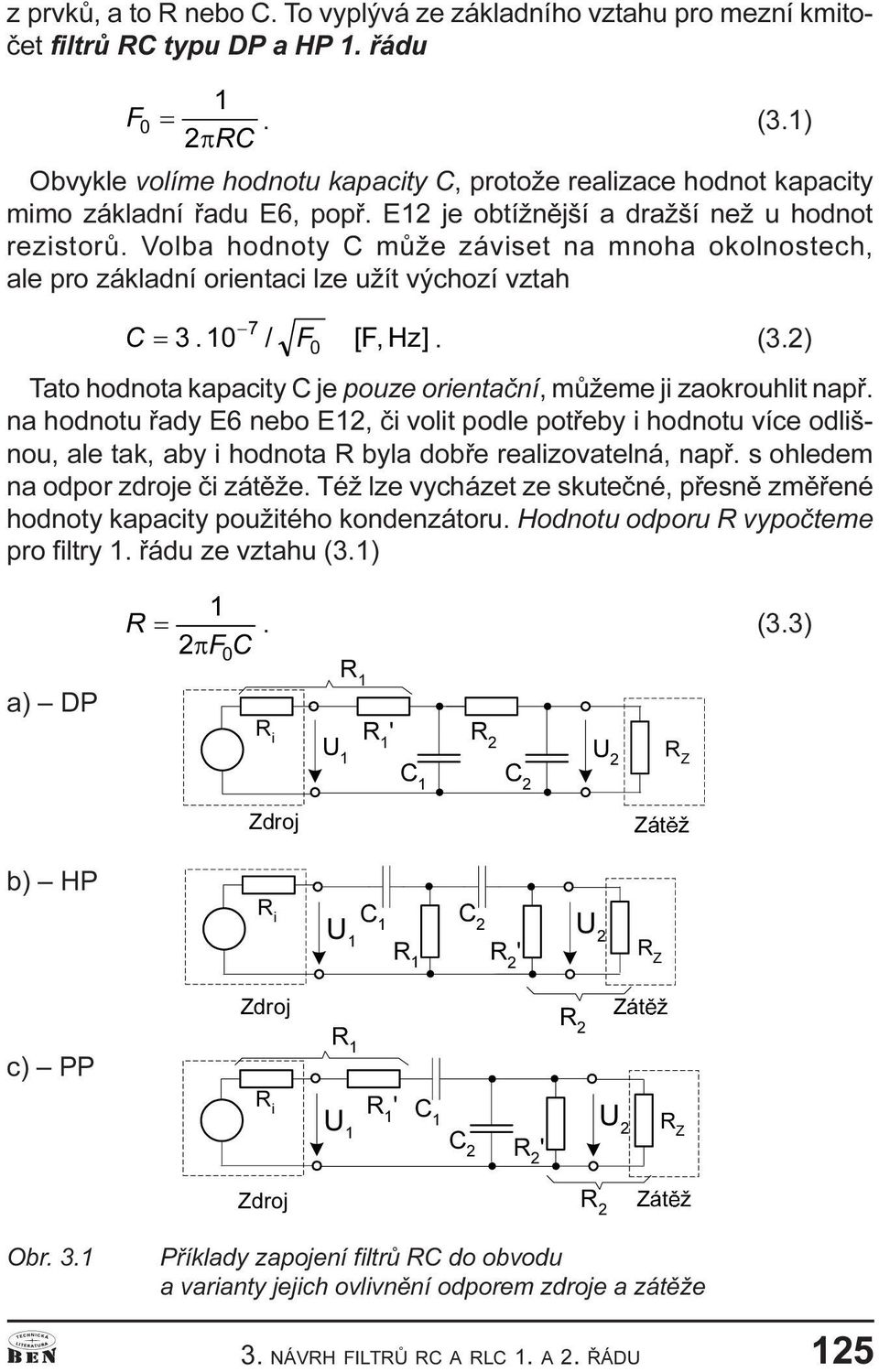 pouze orientaèní, mùžeme ji zaokrouhlit napø na hodnotu øady E6 nebo E12, èi volit podle potøeby i hodnotu více odlišnou, ale tak, aby i hodnota R byla dobøe realizovatelná, napø s ohledem na odpor