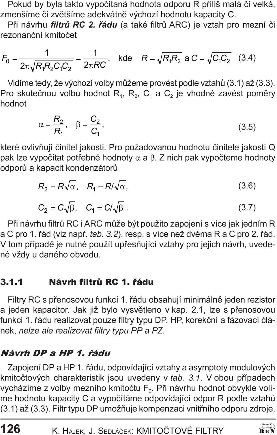 ovlivòují èinitel jakosti Pro požadovanou hodnotu èinitele jakosti Q pak lze vypoèítat potøebné hodnoty a a b Z nich pak vypoèteme hodnoty odporù a kapacit kondenzátorù a a (36 b b (37 Pøi návrhu