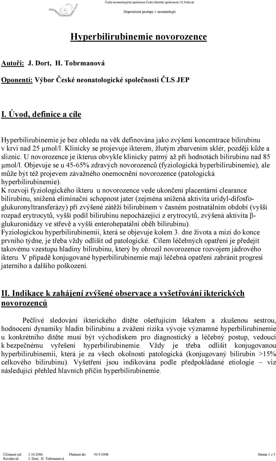 Klinicky se projevuje ikterem, žlutým zbarvením sklér, později kůže a sliznic. U novorozence je ikterus obvykle klinicky patrný až při hodnotách bilirubinu nad 85 µmol/l.