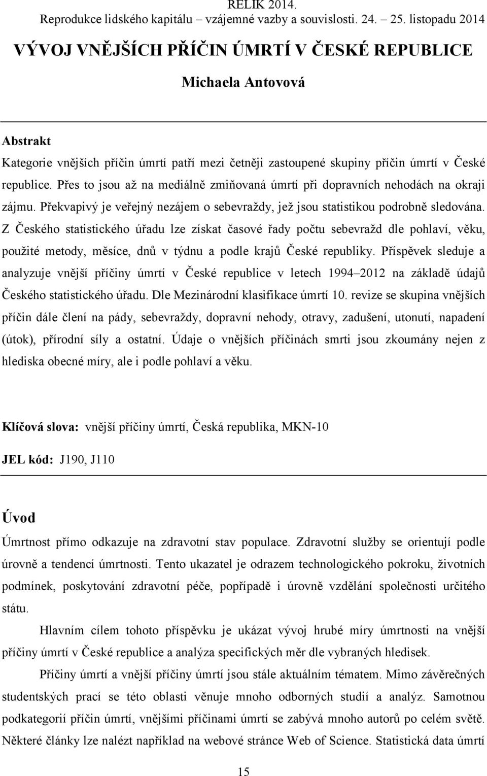 Z Českého statistického úřadu lze získat časové řady počtu sebevražd dle pohlaví, věku, použité metody, měsíce, dnů v týdnu a podle krajů České republiky.