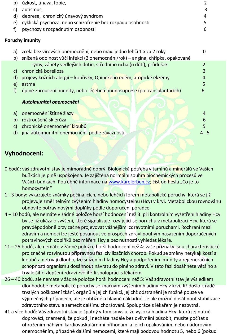 jedno lehčí 1 x za 2 roky 0 b) snížená odolnost vůči infekci (2 onemocnění/rok) angína, chřipka, opakované rýmy, záněty vedlejších dutin, středního ucha (u dětí), průdušek 2 c) chronická borelioza 3