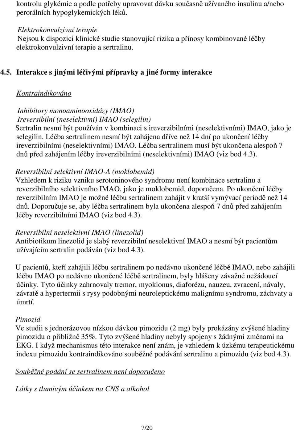 Interakce s jinými léčivými přípravky a jiné formy interakce Kontraindikováno Inhibitory monoaminooxidázy (IMAO) Ireversibilní (neselektivní) IMAO (selegilin) Sertralin nesmí být používán v kombinaci