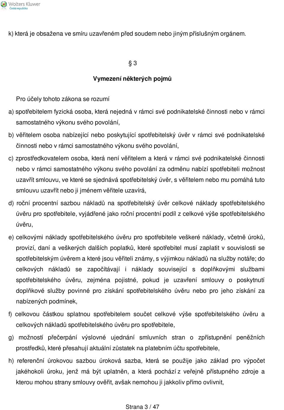 věřitelem osoba nabízející nebo poskytující spotřebitelský úvěr v rámci své podnikatelské činnosti nebo v rámci samostatného výkonu svého povolání, c) zprostředkovatelem osoba, která není věřitelem a