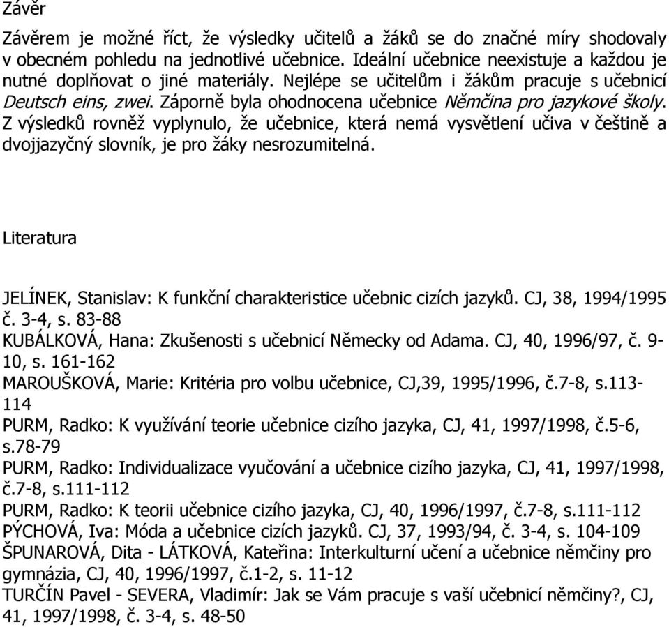 Z výsledků rovněž vyplynulo, že učebnice, která nemá vysvětlení učiva v češtině a dvojjazyčný slovník, je pro žáky nesrozumitelná.