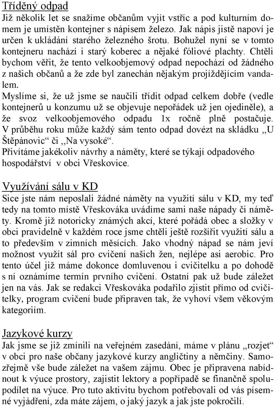 Chtěli bychom věřit, ţe tento velkoobjemový odpad nepochází od ţádného z našich občanů a ţe zde byl zanechán nějakým projíţdějícím vandalem.