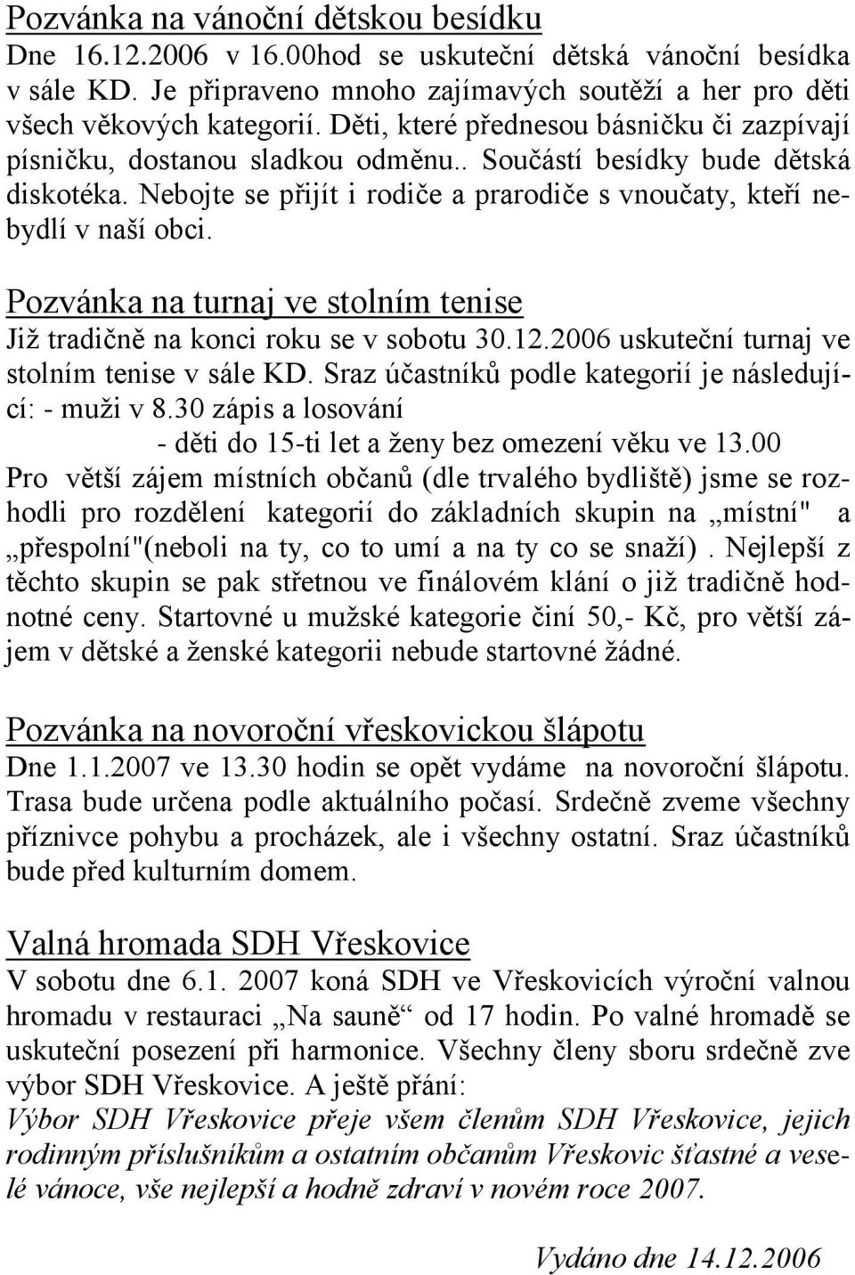 Pozvánka na turnaj ve stolním tenise Jiţ tradičně na konci roku se v sobotu 30.12.2006 uskuteční turnaj ve stolním tenise v sále KD. Sraz účastníků podle kategorií je následující: - muţi v 8.