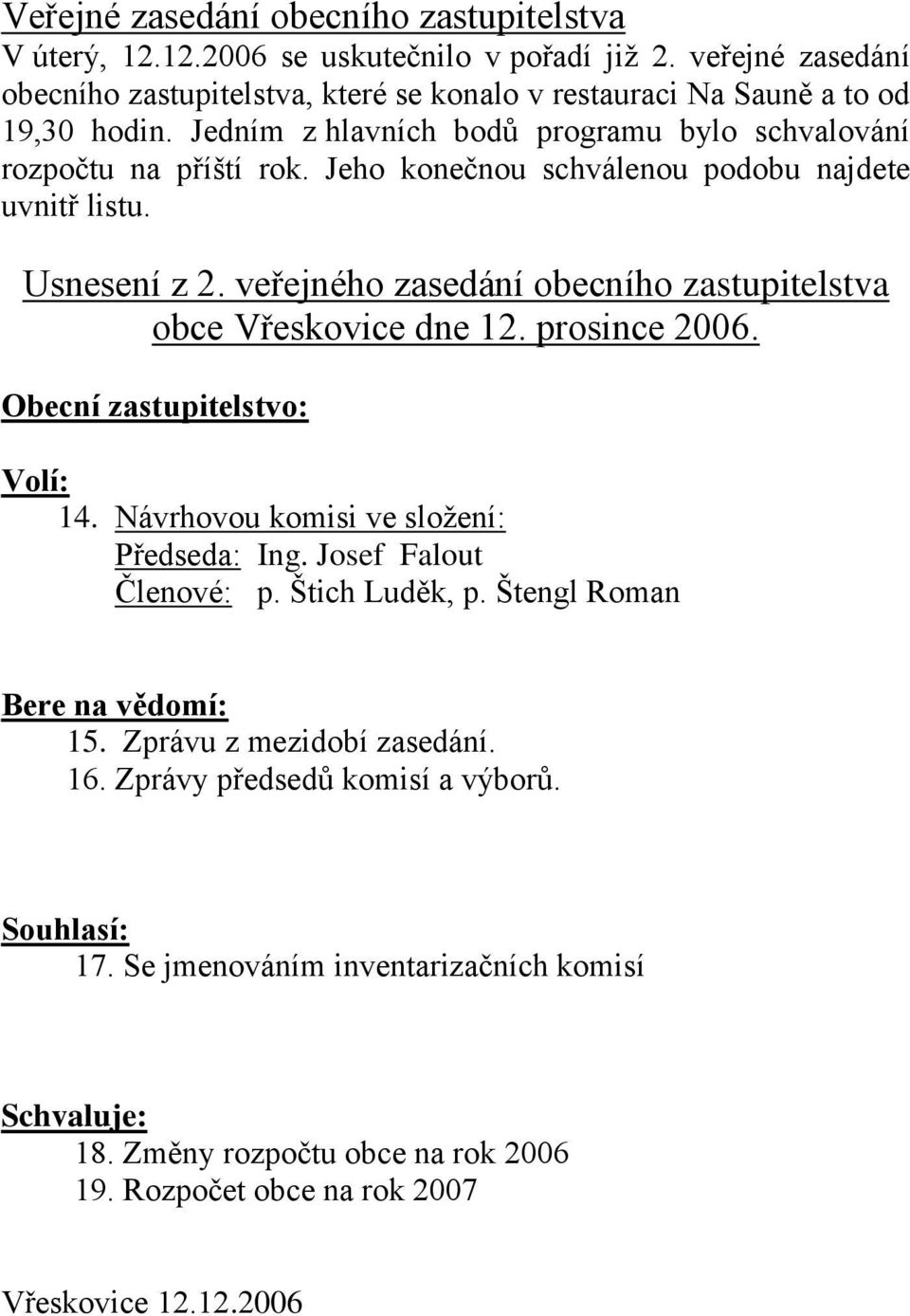 veřejného zasedání obecního zastupitelstva obce Vřeskovice dne 12. prosince 2006. Obecní zastupitelstvo: Volí: 14. Návrhovou komisi ve sloţení: Předseda: Ing. Josef Falout Členové: p.