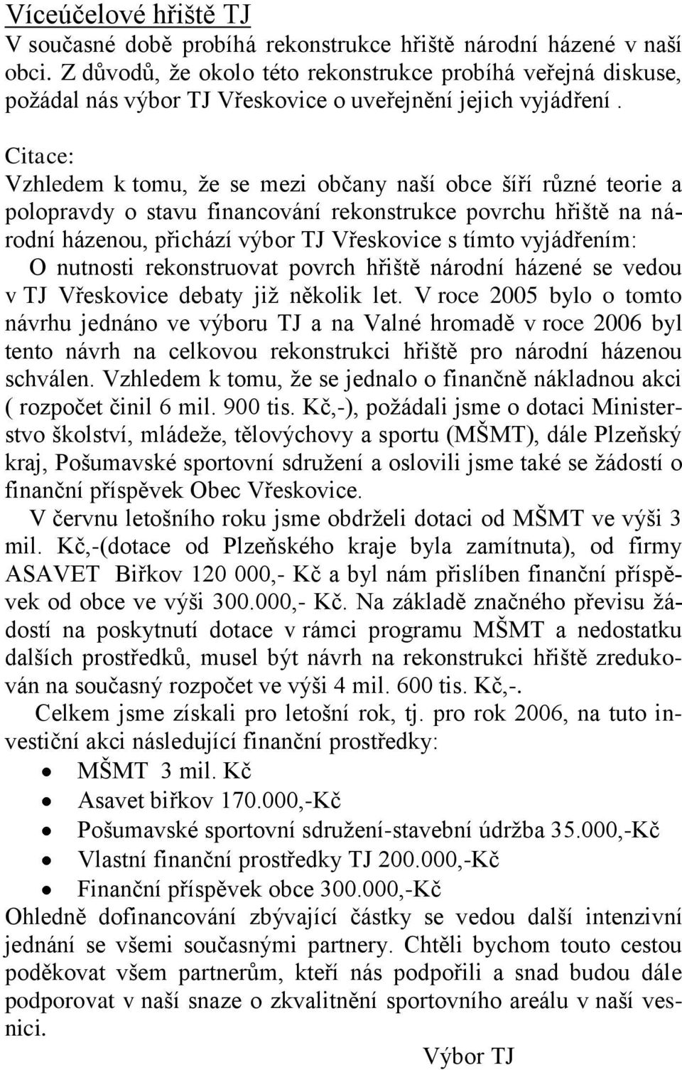 Citace: Vzhledem k tomu, ţe se mezi občany naší obce šíří různé teorie a polopravdy o stavu financování rekonstrukce povrchu hřiště na národní házenou, přichází výbor TJ Vřeskovice s tímto