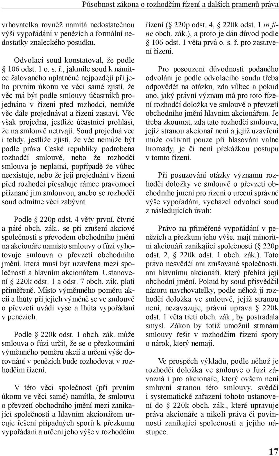 , jakmile soud k námitce žalovaného uplatněné nejpozději při jeho prvním úkonu ve věci samé zjistí, že věc má být podle smlouvy účastníků projednána v řízení před rozhodci, nemůže věc dále