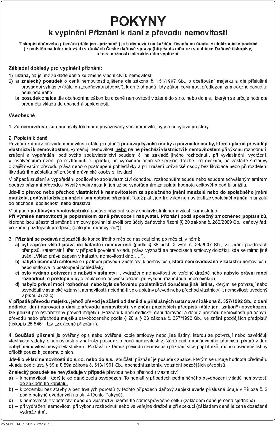 Základní doklady pro vyplnění přiznání: 1) listina, na jejímž základě došlo ke změně vlastnictví k nemovitosti 2) a) znalecký posudek o ceně nemovitosti zjištěné dle zákona č. 151/1997 Sb.