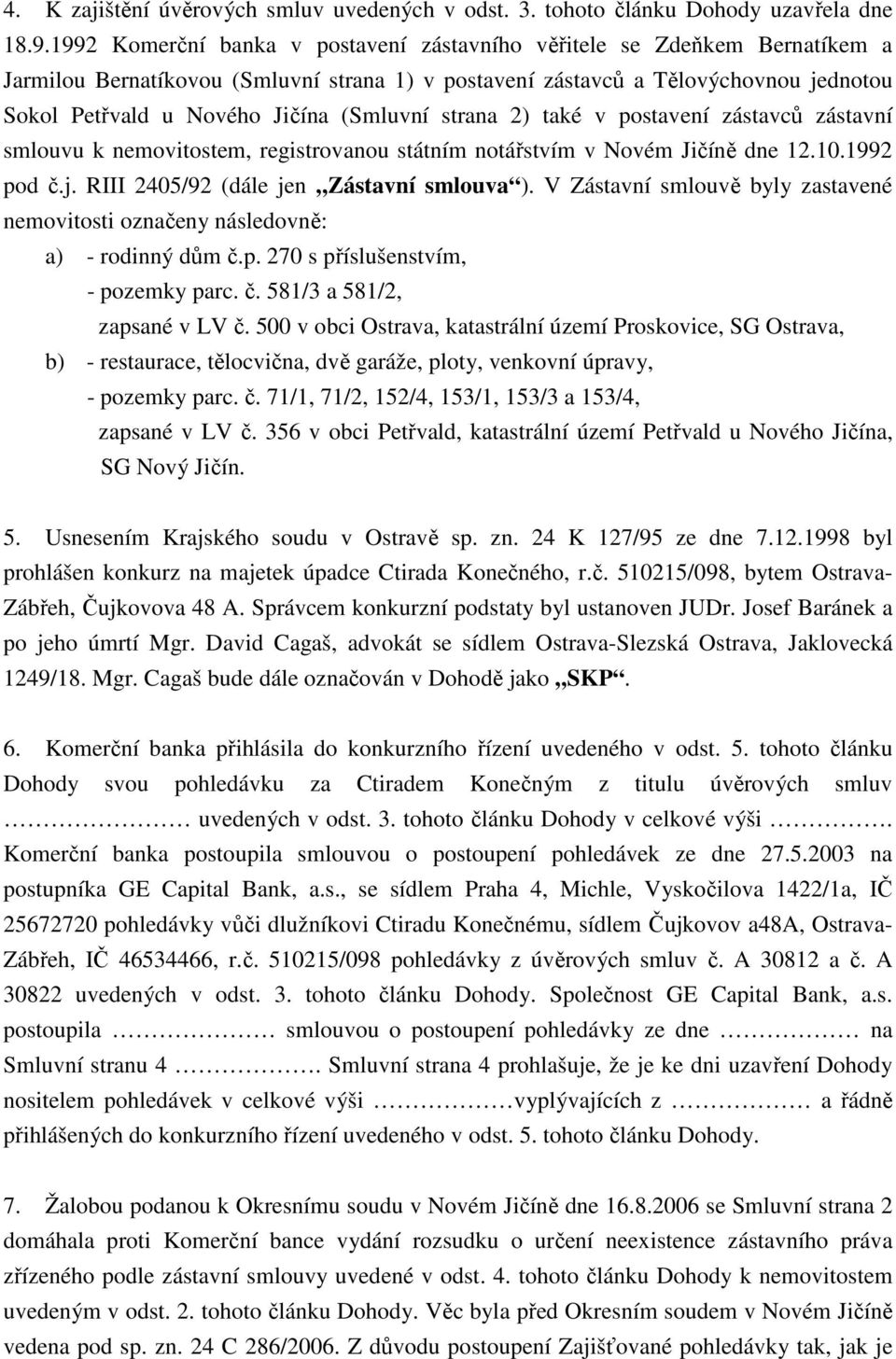 (Smluvní strana 2) také v postavení zástavců zástavní smlouvu k nemovitostem, registrovanou státním notářstvím v Novém Jičíně dne 12.10.1992 pod č.j. RIII 2405/92 (dále jen Zástavní smlouva ).