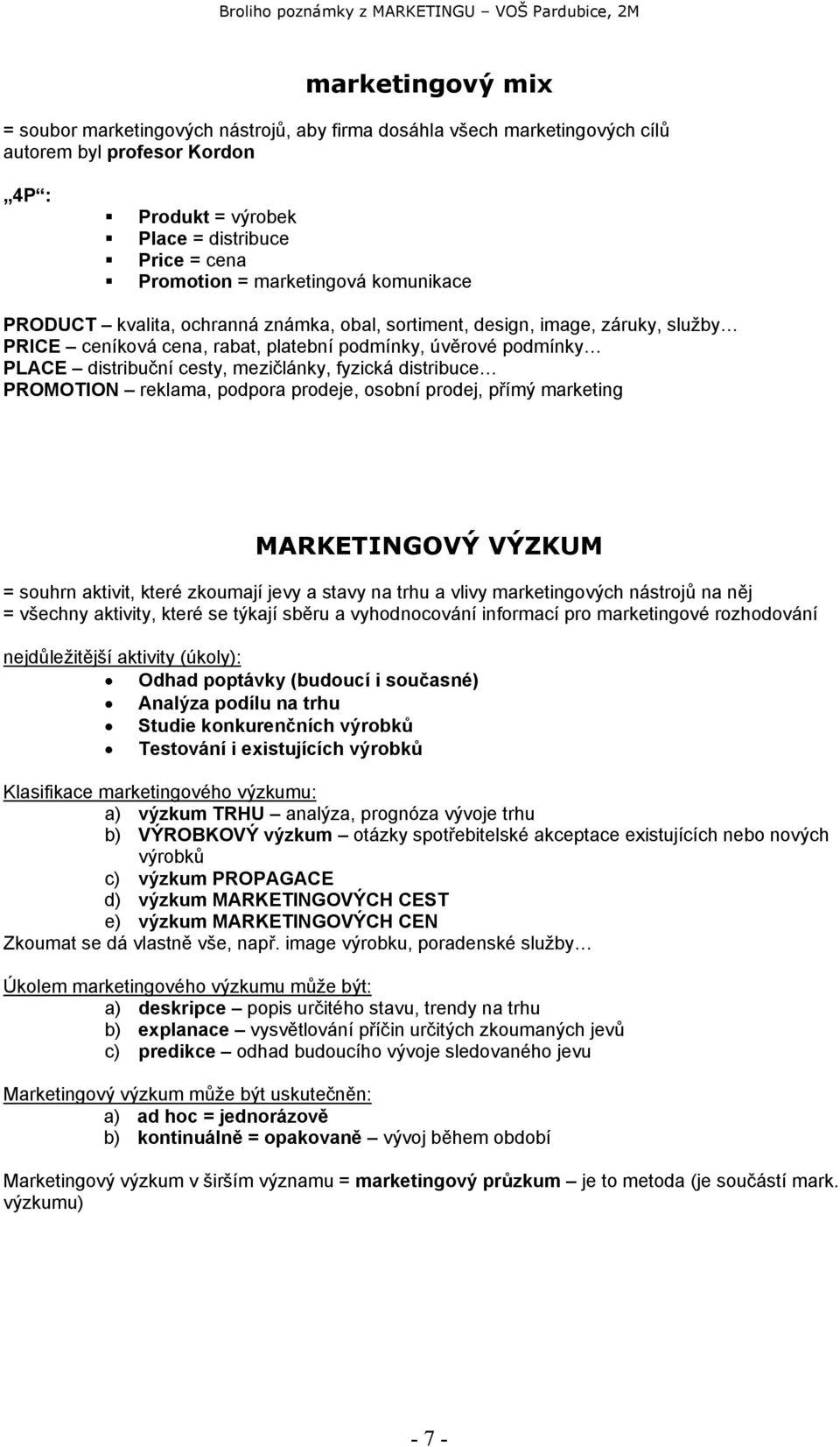 mezičlánky, fyzická distribuce PROMOTION reklama, podpora prodeje, osobní prodej, přímý marketing MARKETINGOVÝ VÝZKUM = souhrn aktivit, které zkoumají jevy a stavy na trhu a vlivy marketingových