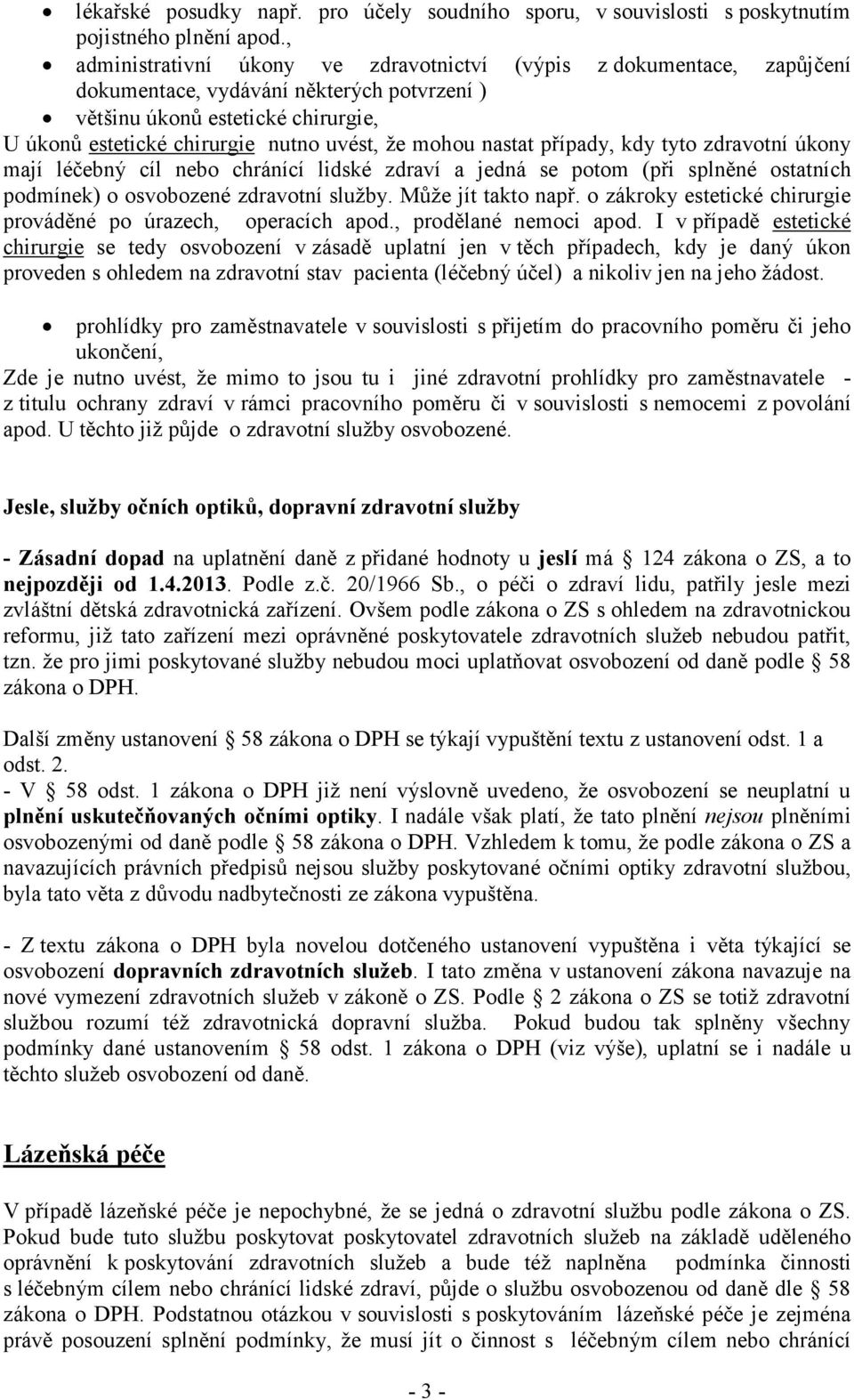 mohou nastat případy, kdy tyto zdravotní úkony mají léčebný cíl nebo chránící lidské zdraví a jedná se potom (při splněné ostatních podmínek) o osvobozené zdravotní služby. Může jít takto např.