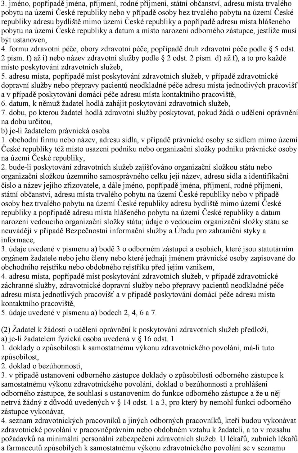 formu zdravotní péče, obory zdravotní péče, popřípadě druh zdravotní péče podle 5 odst. 2 písm. f) až i) nebo název zdravotní služby podle 2 odst. 2 písm. d) až f), a to pro každé místo poskytování zdravotních služeb, 5.