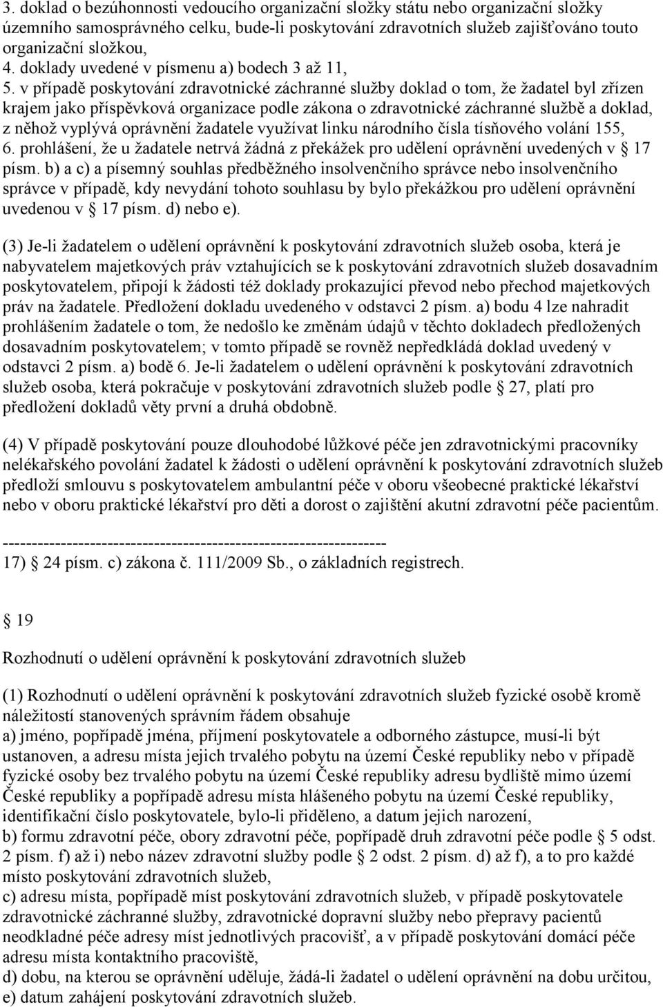 v případě poskytování zdravotnické záchranné služby doklad o tom, že žadatel byl zřízen krajem jako příspěvková organizace podle zákona o zdravotnické záchranné službě a doklad, z něhož vyplývá