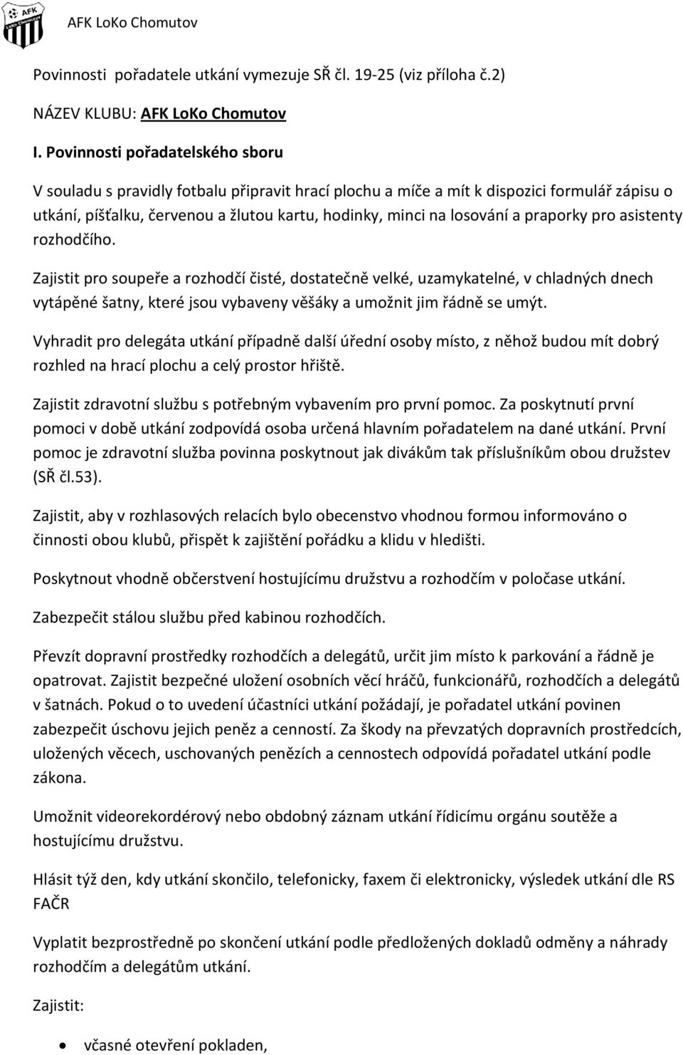 praporky pro asistenty rozhodčího. Zajistit pro soupeře a rozhodčí čisté, dostatečně velké, uzamykatelné, v chladných dnech vytápěné šatny, které jsou vybaveny věšáky a umožnit jim řádně se umýt.