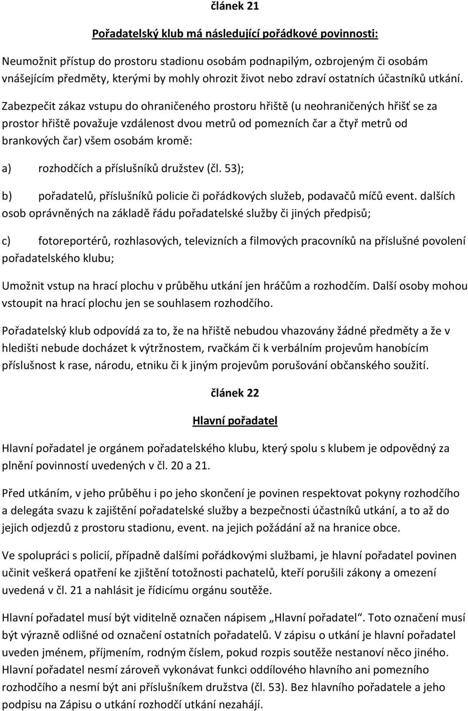 Zabezpečit zákaz vstupu do ohraničeného prostoru hřiště (u neohraničených hřišť se za prostor hřiště považuje vzdálenost dvou metrů od pomezních čar a čtyř metrů od brankových čar) všem osobám kromě: