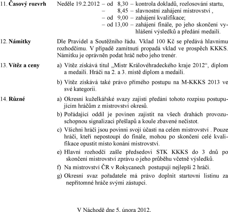 12. Námitky Dle Pravidel a Soutěžního řádu. Vklad 100 Kč se předává hlavnímu rozhodčímu. V případě zamítnutí propadá vklad ve prospěch KKKS. Námitku je oprávněn podat hráč nebo jeho trenér. 13.