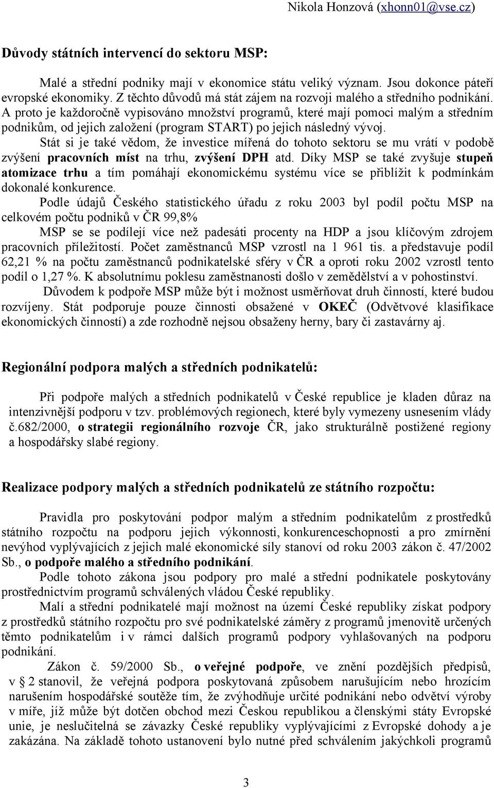 A proto je každoročně vypisováno množství programů, které mají pomoci malým a středním podnikům, od jejich založení (program START) po jejich následný vývoj.