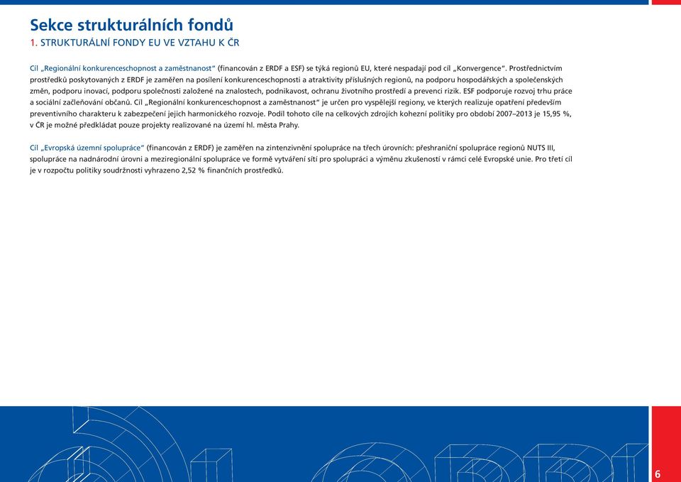 společnosti založené na znalostech, podnikavost, ochranu životního prostředí a prevenci rizik. ESF podporuje rozvoj trhu práce a sociální začleňování občanů.
