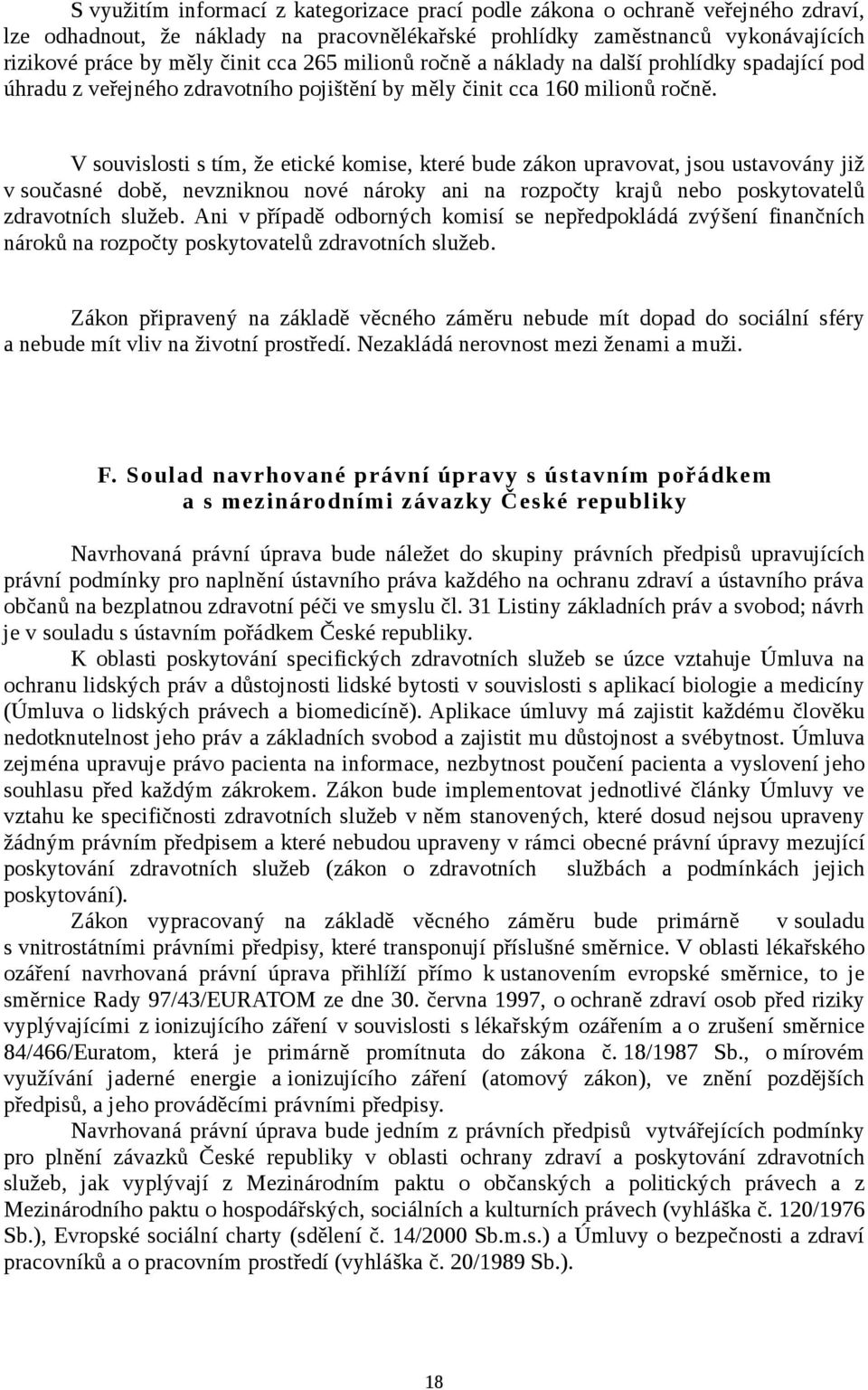 V souvislosti s tím, že etické komise, které bude zákon upravovat, jsou ustavovány již v současné době, nevzniknou nové nároky ani na rozpočty krajů nebo poskytovatelů zdravotních služeb.