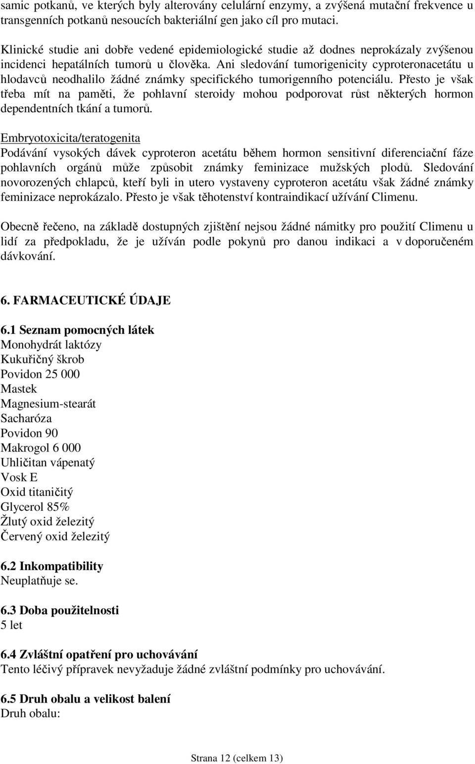 Ani sledování tumorigenicity cyproteronacetátu u hlodavců neodhalilo žádné známky specifického tumorigenního potenciálu.