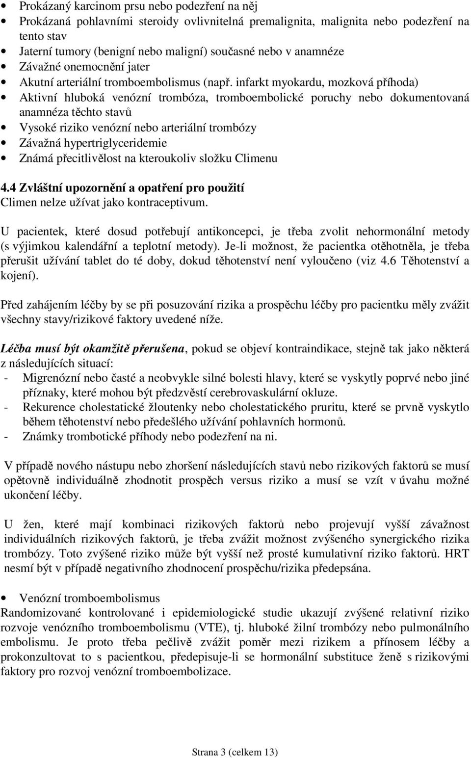 infarkt myokardu, mozková příhoda) Aktivní hluboká venózní trombóza, tromboembolické poruchy nebo dokumentovaná anamnéza těchto stavů Vysoké riziko venózní nebo arteriální trombózy Závažná