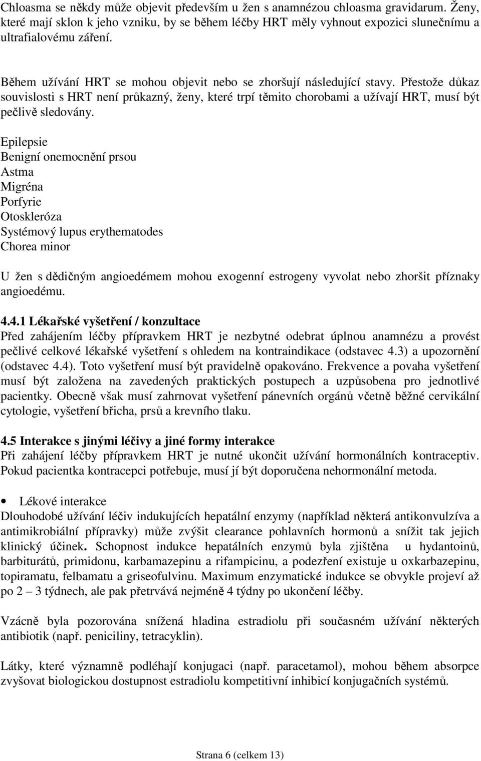 Epilepsie Benigní onemocnění prsou Astma Migréna Porfyrie Otoskleróza Systémový lupus erythematodes Chorea minor U žen s dědičným angioedémem mohou exogenní estrogeny vyvolat nebo zhoršit příznaky