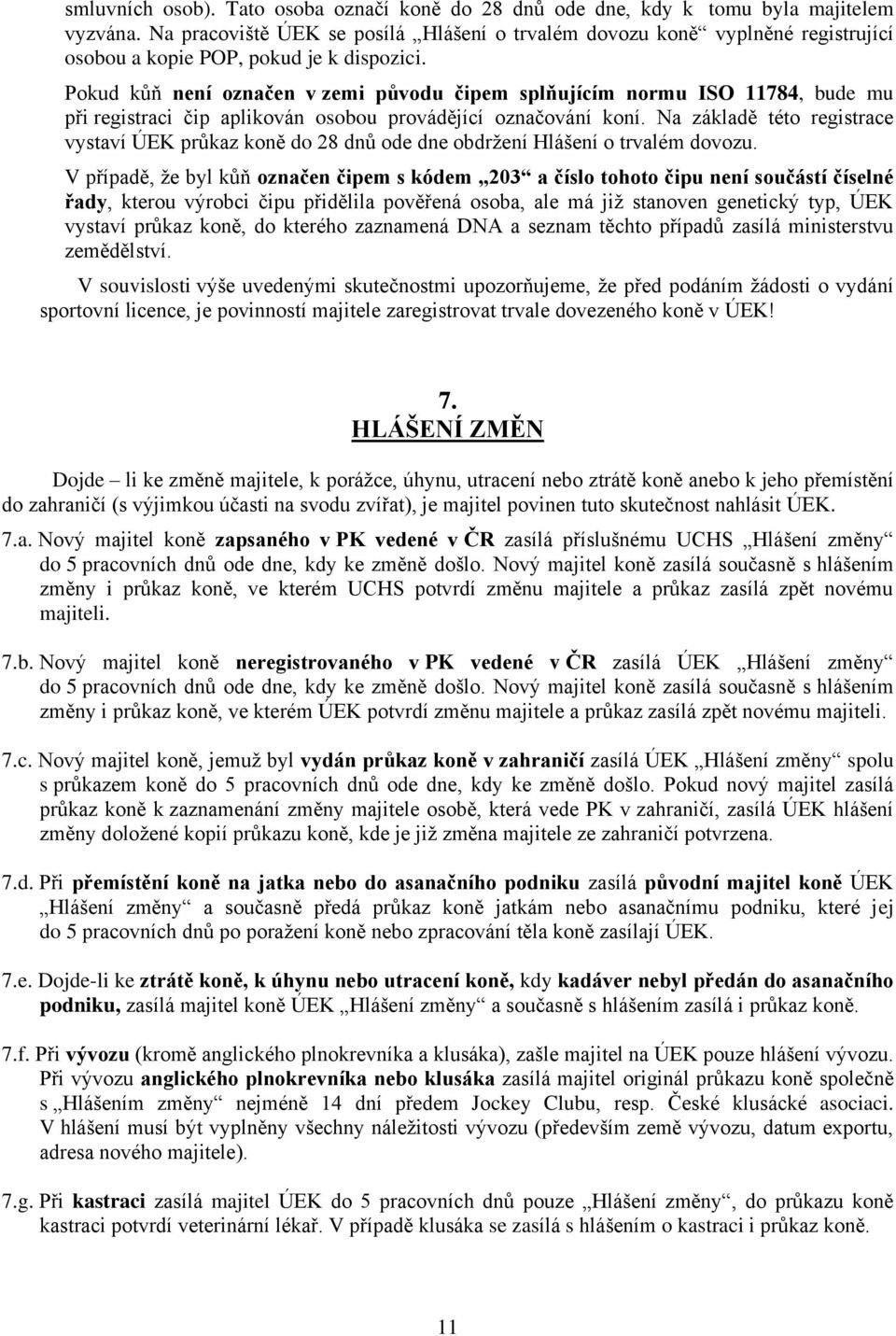 Pokud kůň není označen v zemi původu čipem splňujícím normu ISO 11784, bude mu při registraci čip aplikován osobou provádějící označování koní.