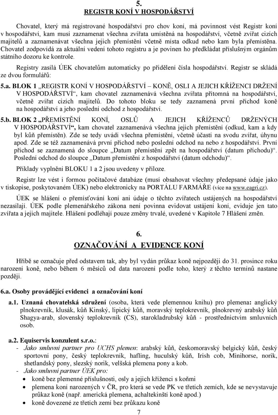 Chovatel zodpovídá za aktuální vedení tohoto registru a je povinen ho předkládat příslušným orgánům státního dozoru ke kontrole.