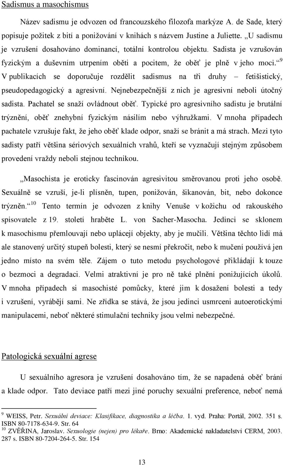 9 V publikacích se doporučuje rozdělit sadismus na tři druhy fetišistický, pseudopedagogický a agresivní. Nejnebezpečnější z nich je agresivní neboli útočný sadista. Pachatel se snaţí ovládnout oběť.