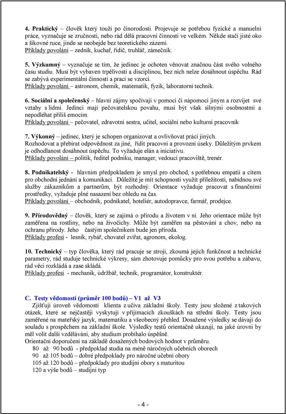 Výzkumný vyznačuje se tím, že jedinec je ochoten věnovat značnou část svého volného času studiu. Musí být vybaven trpělivostí a disciplínou, bez nich nelze dosáhnout úspěchu.