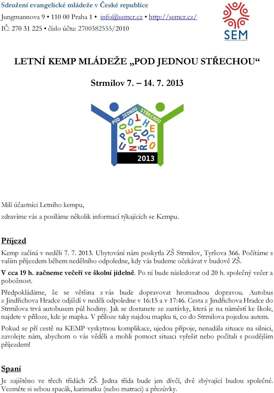 Počítáme s vaším příjezdem během nedělního odpoledne, kdy vás budeme očekávat v budově ZŠ. V cca 19 h. začneme večeří ve školní jídelně. Po ní bude následovat od 20 h. společný večer a pobožnost.