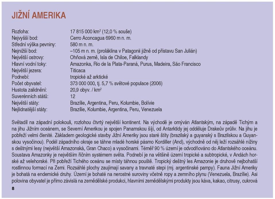 Amazonka, Rio de la Plata-Paraná, Purus, Madeira, Săo Francisco Největší jezera: Titicaca Podnebí: tropické až arktické Počet obyvatel: 373 000 000, tj.